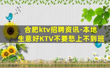 合肥ktv招聘资讯-本地生意好KTV不要愁上不到班
